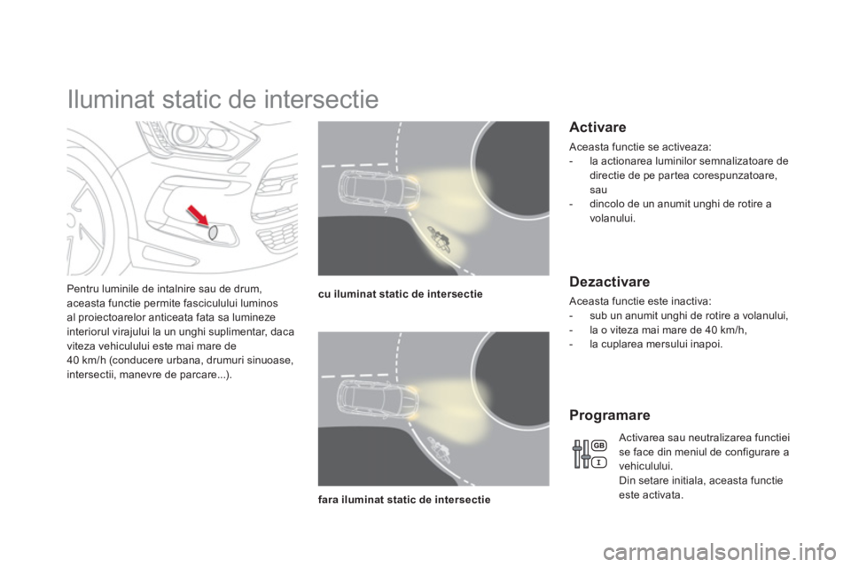 CITROEN DS5 2013  Ghiduri De Utilizare (in Romanian)    
 
 
 
 
 
 
 
Iluminat static de intersectie 
Pentru luminile de intalnire sau de drum,aceasta functie permite fasciculului luminosal proiectoarelor anticeata fata sa lumineze
interiorul virajului