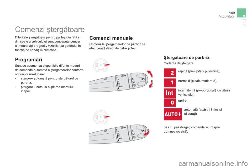 CITROEN DS5 2013  Ghiduri De Utilizare (in Romanian) 149Vizibilitate
   
 
 
 
 
 
 
 
Comenzi ştergătoare 
 
 
Programări
 
Sunt de asemenea disponibile diferite moduri
de comandă automată a ştergătoarelor conform 
op
ţiunilor următoare: 
   
