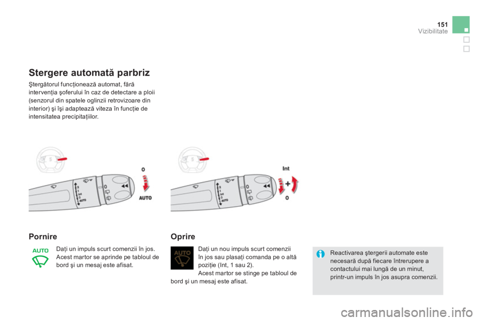CITROEN DS5 2013  Ghiduri De Utilizare (in Romanian) 151Vizibilitate
Stergere automată parbriz 
 Ştergătorul funcţionează automat, fără
intervenţia şoferului în caz de detectare a ploii (senzorul din spatele oglinzii retrovizoare din
interior)
