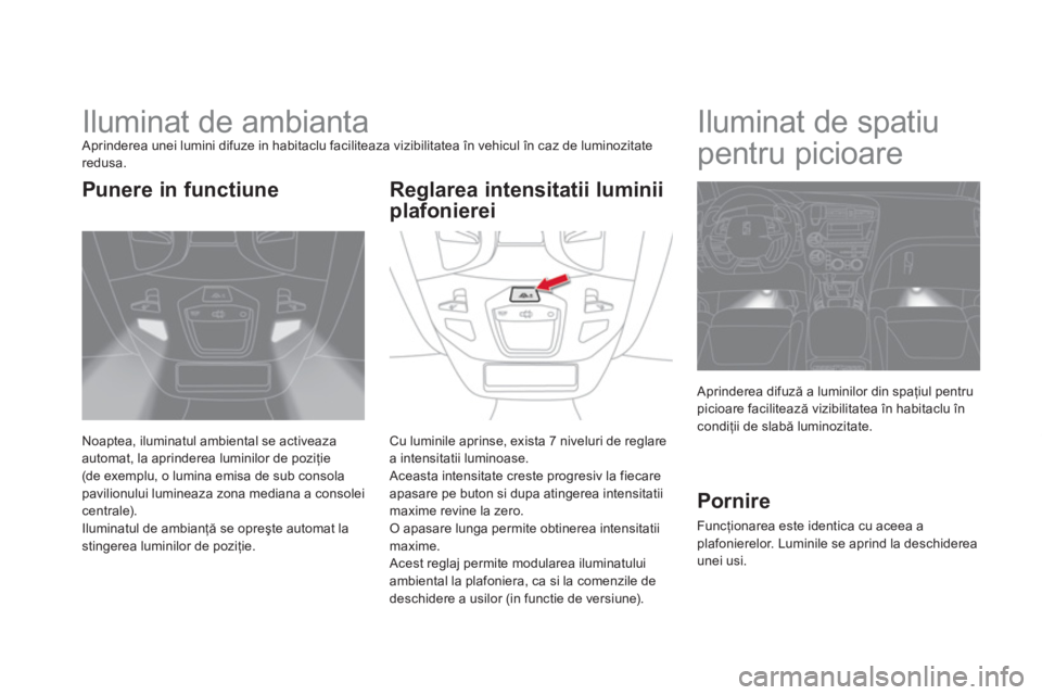 CITROEN DS5 2013 Ghiduri De Utilizare (in Romanian)
Iluminat de ambianta Aprinderea unei lumini difuze in habitaclu faciliteaza vizibilitatea în vehicul în caz de luminozitateredusa.
Noaptea, iluminatul ambiental se activeazaautoma CITROEN DS5 2013 Ghiduri De Utilizare (in Romanian)
Iluminat de ambianta Aprinderea unei lumini difuze in habitaclu faciliteaza vizibilitatea în vehicul în caz de luminozitateredusa.
Noaptea, iluminatul ambiental se activeazaautoma