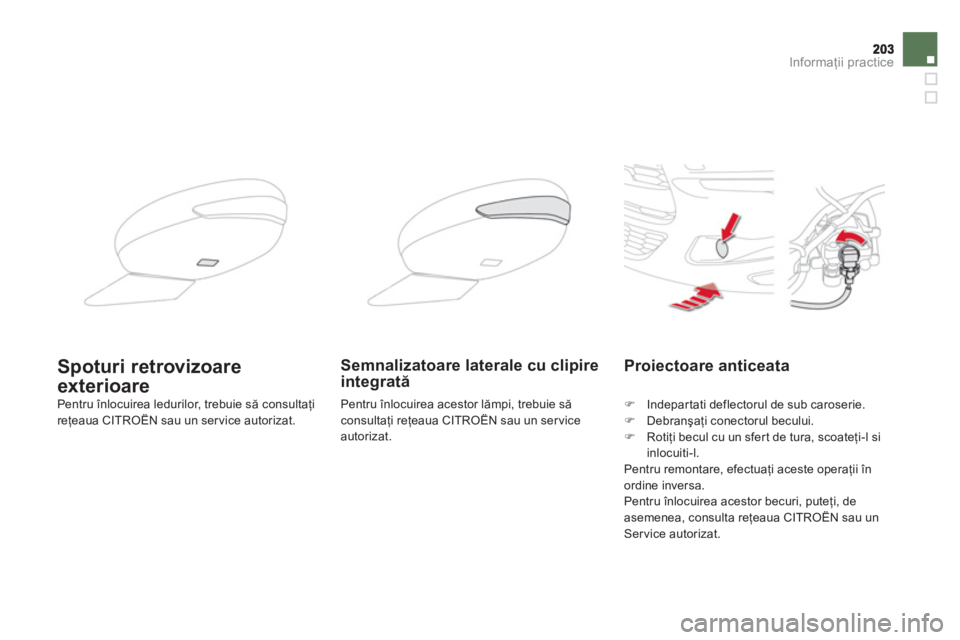 CITROEN DS5 2013  Ghiduri De Utilizare (in Romanian) Informaţii practice
Proiectoare anticeata
�) 
 Indepartati deflectorul de sub caroserie.�) 
 Debranşaţi conectorul becului.�) 
 Rotiţi becul cu un sfer t de tura, scoateţi-l si
inlocuiti-l.  
  P