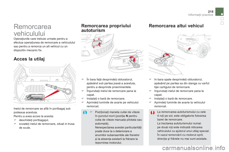 CITROEN DS5 2013  Ghiduri De Utilizare (in Romanian) 215
Informaţii practice
 
 
 
 
 
Remorcarea 
vehiculului 
 Operaţiunile care trebuie urmate pentru a efectua operaţiunea de remorcare a vehicululuisau pentru a remorca un alt vehicul cu un
dispozi