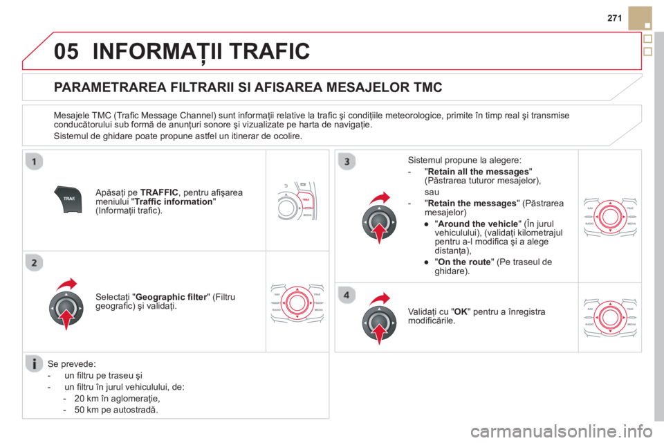 CITROEN DS5 2013  Ghiduri De Utilizare (in Romanian) 05
271
INFORMAŢII TRAFIC 
 
 
 
 
 
 
 
 
 
 
PARAMETRAREA FILTRARII SI AFISAREA MESAJELOR TMC 
 
 
Mesajele TMC (Traﬁ c Message Channel) sunt informaţii relative la traﬁ c şi condiţiile meteo