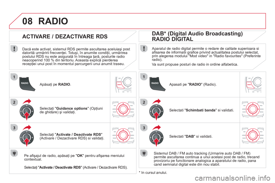 CITROEN DS5 2013  Ghiduri De Utilizare (in Romanian) 08
   Apăsaţi pe  RADIO.
 
 
 
 
 
 
 
ACTIVARE / DEZACTIVARE RDS 
 
 
Dacă este activat, sistemul RDS permite ascultarea aceluiaşi post 
datorită urmăririi frecvenţei. Totuşi, în anumite con