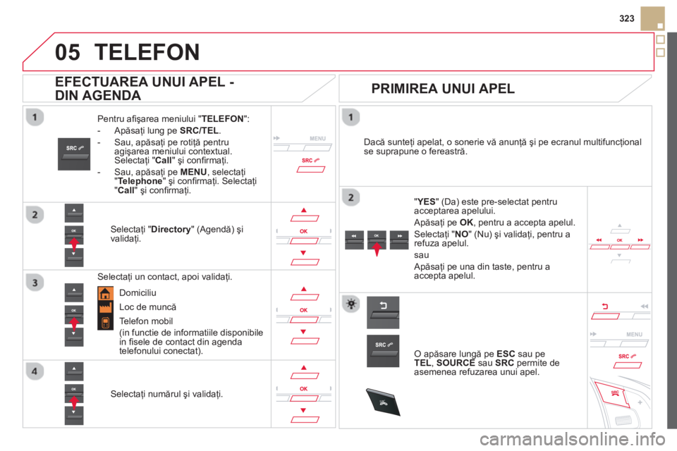 CITROEN DS5 2013 Ghiduri De Utilizare (in Romanian)
05
SRC
323
TELEFON
Pentru afi şarea meniului " TELEFON":
- Apăsaţi lung pe SRC/TEL.
- Sau, apăsaţi pe rotiţă pentru
agişarea meniului contextual.
Selectaţi "Call
" şi confi rmaţi CITROEN DS5 2013 Ghiduri De Utilizare (in Romanian)
05
SRC
323
TELEFON
Pentru afi şarea meniului " TELEFON":
- Apăsaţi lung pe SRC/TEL.
- Sau, apăsaţi pe rotiţă pentru
agişarea meniului contextual.
Selectaţi "Call
" şi confi rmaţi