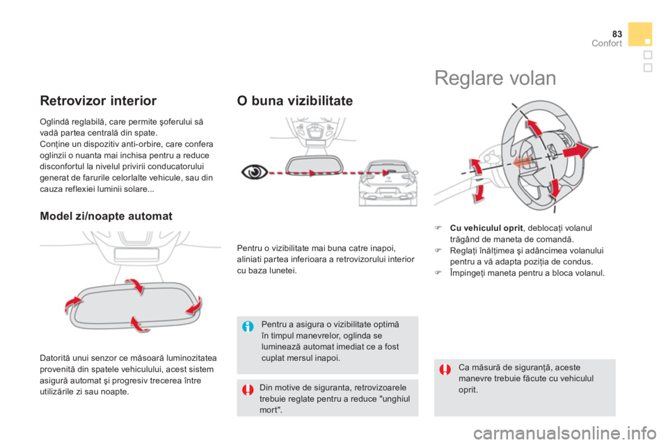 CITROEN DS5 2013  Ghiduri De Utilizare (in Romanian) 83Confort
Model zi/noapte automat  
 Datorită unui senzor ce măsoară luminozitatea provenită din spatele vehiculului, acest sistem
asigură automat şi progresiv trecerea 
între
utilizările zi s