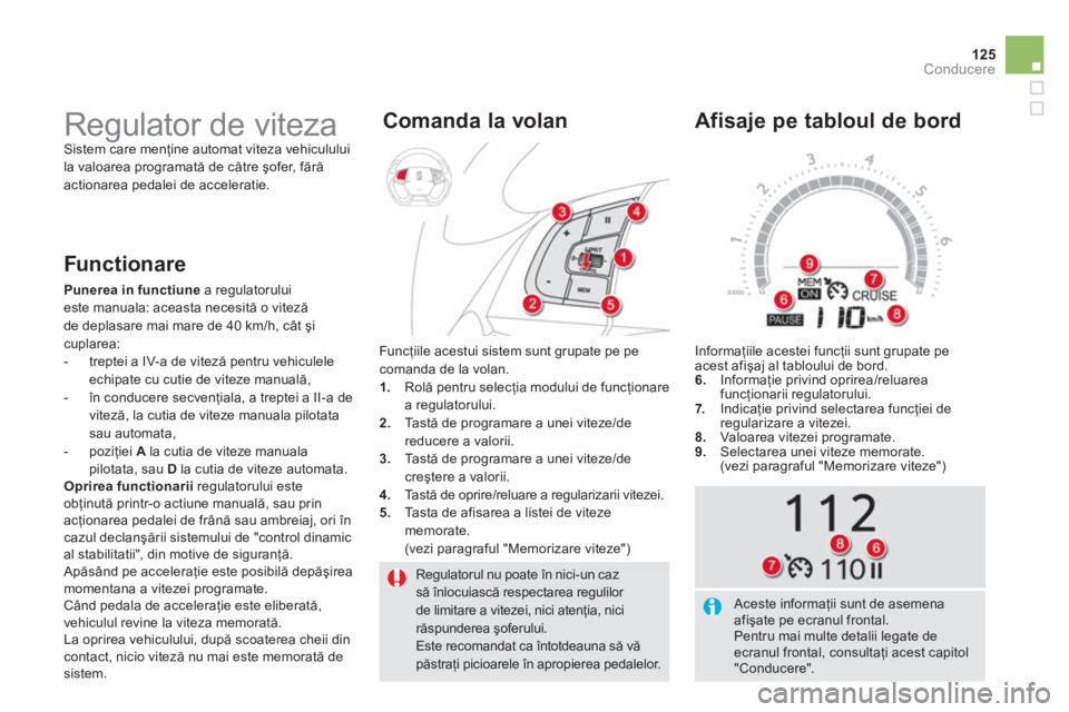 CITROEN DS5 2012  Ghiduri De Utilizare (in Romanian) 125
Conducere
  Regulatorul nu poate în nici-un caz să înlocuiască respectarea regulilor de limitare a vitezei, nici atenţia, nici răspunderea şoferului.  
Este recomandat ca întotdeauna să v