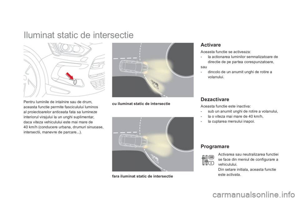 CITROEN DS5 2012  Ghiduri De Utilizare (in Romanian)    
 
 
 
 
 
 
 
Iluminat static de intersectie 
Pentru luminile de intalnire sau de drum,aceasta functie permite fasciculului luminosal proiectoarelor anticeata fata sa lumineze
interiorul virajului