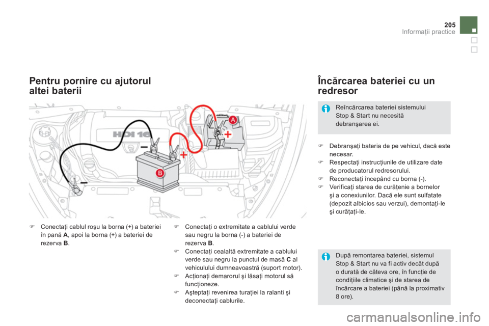 CITROEN DS5 2012  Ghiduri De Utilizare (in Romanian) 205
Informaţii practice
 
 După remontarea bateriei, sistemulStop & Start nu va fi activ decât după o durată de câteva ore, în funcţie de condiţiile climatice şi de starea de încărcare a b