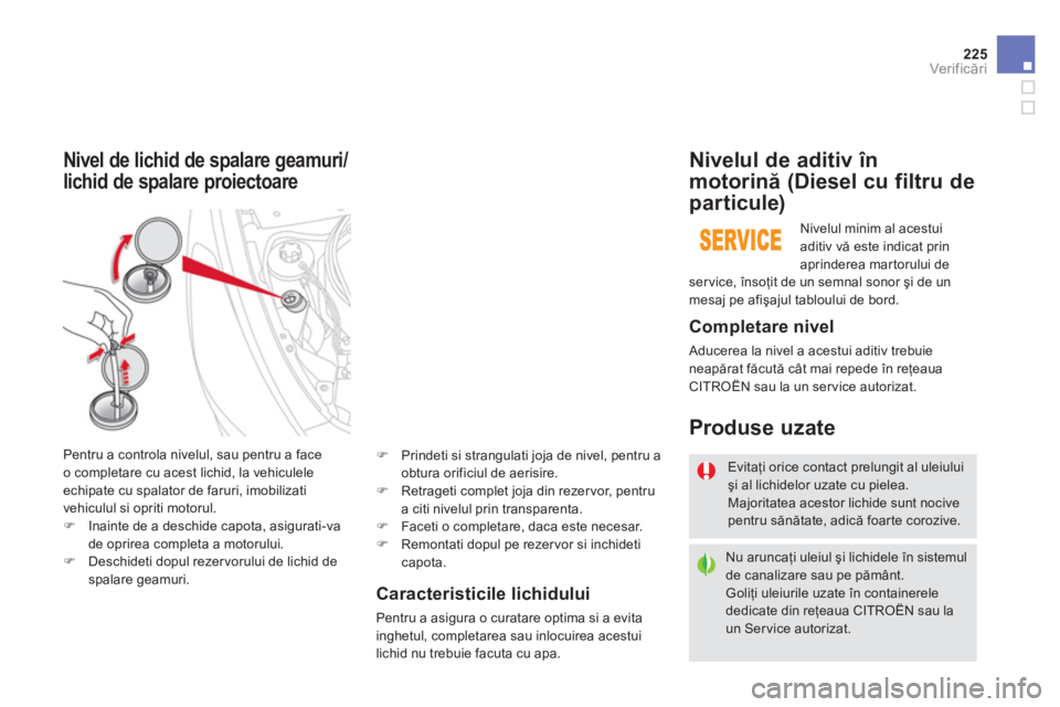 CITROEN DS5 2012 Ghiduri De Utilizare (in Romanian) 225
Ver if icări
Caracteristicile lichidului
Pentru a asigura o curatare optima si a evitainghetul, completarea sau inlocuirea acestuilichid nu trebuie facuta cu apa.
Nivel de lichid de spalare geam CITROEN DS5 2012 Ghiduri De Utilizare (in Romanian) 225
Ver if icări
Caracteristicile lichidului
Pentru a asigura o curatare optima si a evitainghetul, completarea sau inlocuirea acestuilichid nu trebuie facuta cu apa.
Nivel de lichid de spalare geam