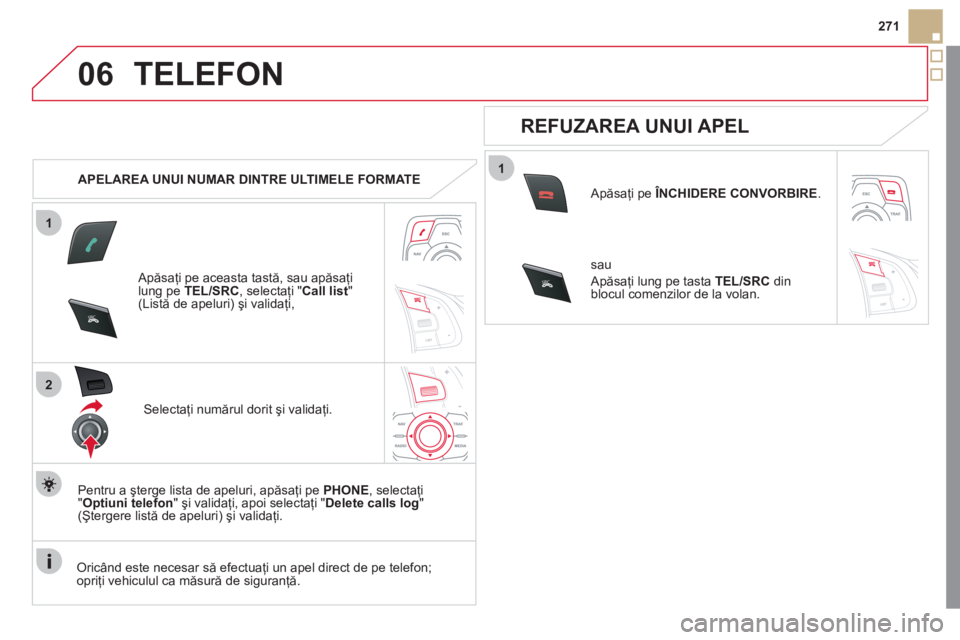 CITROEN DS5 2012  Ghiduri De Utilizare (in Romanian) 1
2
06
1
SR
C
SRC
271
TELEFON 
   
 
APELAREA UNUI NUMAR DINTRE ULTIMELE FORMATE
   
Apăsa
ţi pe aceasta tastă 
,  sau apăsaţi lung pe  TEL/SRC 
, selectaţi " Call list 
" (Listă de apeluri) ş