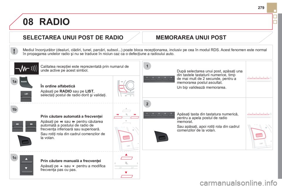 CITROEN DS5 2012  Ghiduri De Utilizare (in Romanian) 08
1a
1b
1c
1
2
279
RADIO 
   În ordine alfabetică
  Apăsa
ţi pe RADIO 
 sau pe LIST, 
 
selectaţi postul de radio dorit şi validaţi.  
Prin căutare automată a frecvenţei 
  Apăsa
ţi pe �