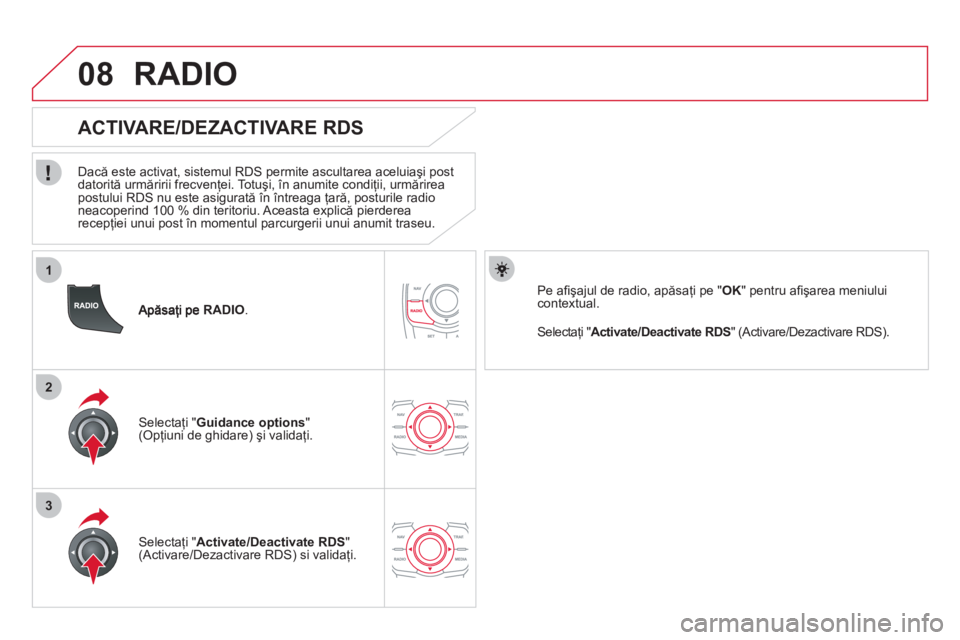 CITROEN DS5 2012  Ghiduri De Utilizare (in Romanian) 1
2
3
08
RADIO.
   
 
 
 
 
 
ACTIVARE/DEZACTIVARE RDS 
 
 
Dacă este activat, sistemul RDS permite ascultarea aceluiaşi post 
datorită urmăririi frecvenţei. Totuşi, în anumite condiţii, urmă