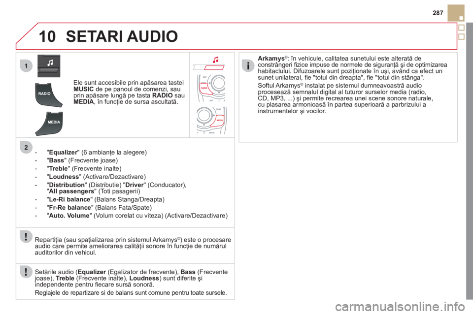 CITROEN DS5 2012  Ghiduri De Utilizare (in Romanian) 10
1
2
287
SETARI AUDIO 
Ele sunt accesibile prin apăsarea tastei MUSICde pe panoul de comenzi, sau
prin apăsare lungă pe tasta  RADIOsau MEDIA, în funcţie de sursa ascultată.  
-  " 
Equalizer"