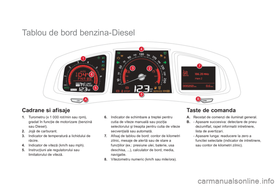 CITROEN DS5 2012  Ghiduri De Utilizare (in Romanian)    
 
 
 
 
Tablou de bord benzina-Diesel 
1. 
 Tu r o m e t r u  (x 1 000 rot/min sau rpm),
gradat în funcţie de motorizare (benzină 
sau Diesel
). 2.   Jojă de carburant. 3.Indicator de temperat