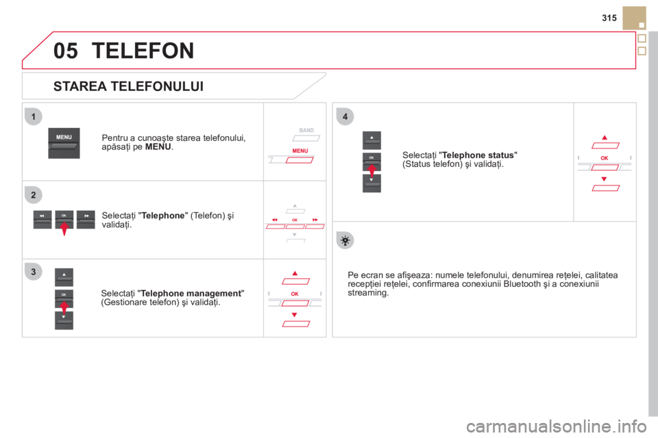 CITROEN DS5 2012  Ghiduri De Utilizare (in Romanian)  
05
1
2
4
3
315
TELEFON 
   
Pentru a cunoaşte starea telefonului, 
apăsaţi pe MENU.
 
 
Selectaţi " Telephone" (Telefon) şi 
validaţi.
   
Selectaţi "Telephone management 
" (Gestionare telef