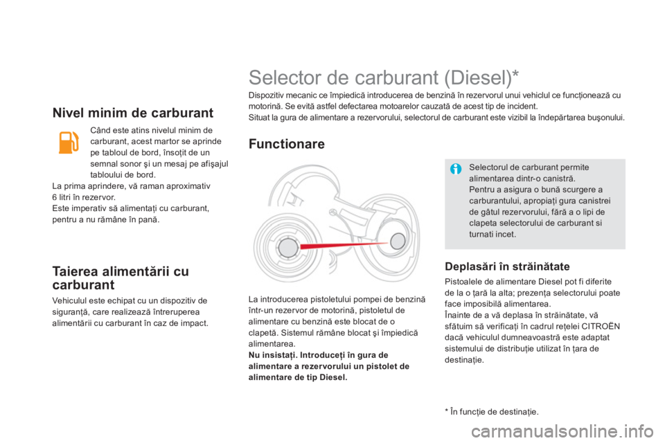 CITROEN DS5 2012  Ghiduri De Utilizare (in Romanian) Nivel minim de carburant 
  Când este atins nivelul minim de carburant, acest martor se aprinde 
pe tabloul de bord, însoţit de un
semnal sonor şi un mesaj pe afişajul 
t
abloului de bord. La pri