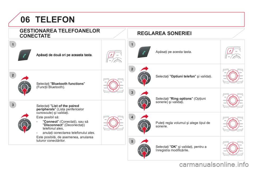 CITROEN DS5 2011 Ghiduri De Utilizare (in Romanian) 1
2
3
1
2
3
4
5
06
Selectaţi " List of the paired peripherals" (Lista perifericelor cunoscute) şi validaţi.
Este posibil să:
- " Connec
t" (Conectaţi), sau să
" Disconnect " (Deconectaţi)
CITROEN DS5 2011 Ghiduri De Utilizare (in Romanian) 1
2
3
1
2
3
4
5
06
Selectaţi " List of the paired peripherals" (Lista perifericelor cunoscute) şi validaţi.
Este posibil să:
- " Connec
t" (Conectaţi), sau să
" Disconnect " (Deconectaţi)