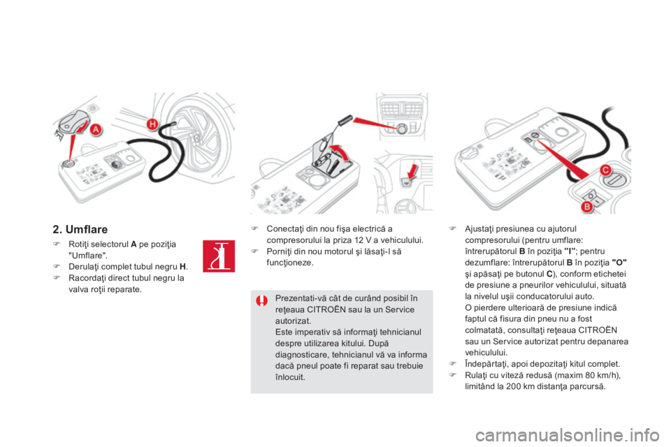 CITROEN DS5 HYBRID 2016 Ghiduri De Utilizare (in Romanian) DS5_ro_Chap08_info-pratiques_ed02-2015
F Rotiţi selectorul A pe poziţia
"Umflare".
F
De
rulaţi complet tubul negru H .
F
Ra
cordaţi direct tubul negru la
valva roţii reparate. F
Co CITROEN DS5 HYBRID 2016 Ghiduri De Utilizare (in Romanian) DS5_ro_Chap08_info-pratiques_ed02-2015
F Rotiţi selectorul A pe poziţia
"Umflare".
F
De
rulaţi complet tubul negru H .
F
Ra
cordaţi direct tubul negru la
valva roţii reparate. F
Co