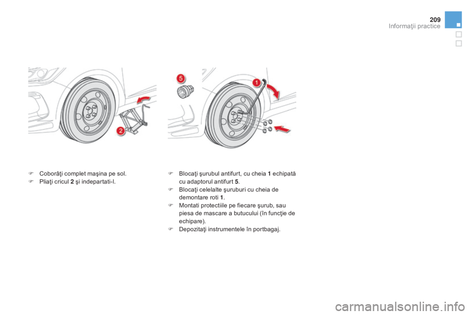 CITROEN DS5 HYBRID 2016 Ghiduri De Utilizare (in Romanian) 209
DS5_ro_Chap08_info-pratiques_ed02-2015
F Coborâţi complet maşina pe sol.
F Pl iaţi cricul 2 şi indepartati-l. F Bl
ocaţi şurubul antifurt, cu cheia 1 echipată
cu adaptorul antifurt 5 .
F
CITROEN DS5 HYBRID 2016 Ghiduri De Utilizare (in Romanian) 209
DS5_ro_Chap08_info-pratiques_ed02-2015
F Coborâţi complet maşina pe sol.
F Pl iaţi cricul 2 şi indepartati-l. F Bl
ocaţi şurubul antifurt, cu cheia 1 echipată
cu adaptorul antifurt 5 .
F