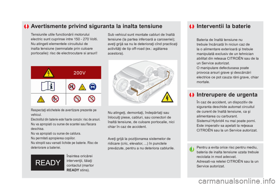 CITROEN DS5 HYBRID 2016  Ghiduri De Utilizare (in Romanian)    
 
 
 
 
 
 
 
 
 
 
 
 
 
Avertismente privind siguranta la inalta tensiune 
 
 
Tensiunile utile functionării motorului 
electric sunt cuprinse intre 150 - 270 Volti. 
  Nu atingeti elementele c
