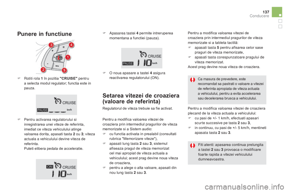 CITROEN DS5 HYBRID 2015 Ghiduri De Utilizare (in Romanian) 137
DS5_ro_Chap04_conduite_ed01-2015
F Rotiti rola 1 în pozitia "CRUISE" pentru
a selecta modul regulator; functia este in
pauza.
F
Pe
ntru activarea regulatorului si
inregistrarea unei CITROEN DS5 HYBRID 2015 Ghiduri De Utilizare (in Romanian) 137
DS5_ro_Chap04_conduite_ed01-2015
F Rotiti rola 1 în pozitia "CRUISE" pentru
a selecta modul regulator; functia este in
pauza.
F
Pe
ntru activarea regulatorului si
inregistrarea unei