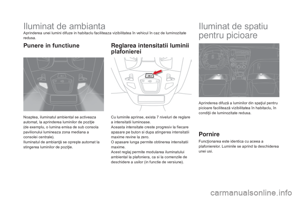 CITROEN DS5 HYBRID 2015 Ghiduri De Utilizare (in Romanian) DS5_ro_Chap05_visibilite_ed01-2015
Iluminat de ambiantaAprinderea unei lumini difuze in habitaclu faciliteaza vizibilitatea în vehicul în caz de luminozitate
redusa.
Noaptea, iluminatul ambiental s CITROEN DS5 HYBRID 2015 Ghiduri De Utilizare (in Romanian) DS5_ro_Chap05_visibilite_ed01-2015
Iluminat de ambiantaAprinderea unei lumini difuze in habitaclu faciliteaza vizibilitatea în vehicul în caz de luminozitate
redusa.
Noaptea, iluminatul ambiental s