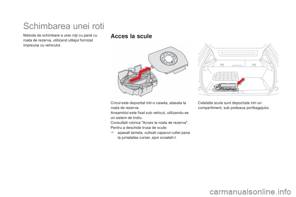 CITROEN DS5 HYBRID 2015  Ghiduri De Utilizare (in Romanian) DS5_ro_Chap08_info-pratiques_ed01-2015
Schimbarea unei roti
Cricul este depozitat intr-o caseta, atasata la 
roata de rezerva.
Ansamblul este fixat sub vehicul, utilizandu-se 
un sistem de troliu.
Con