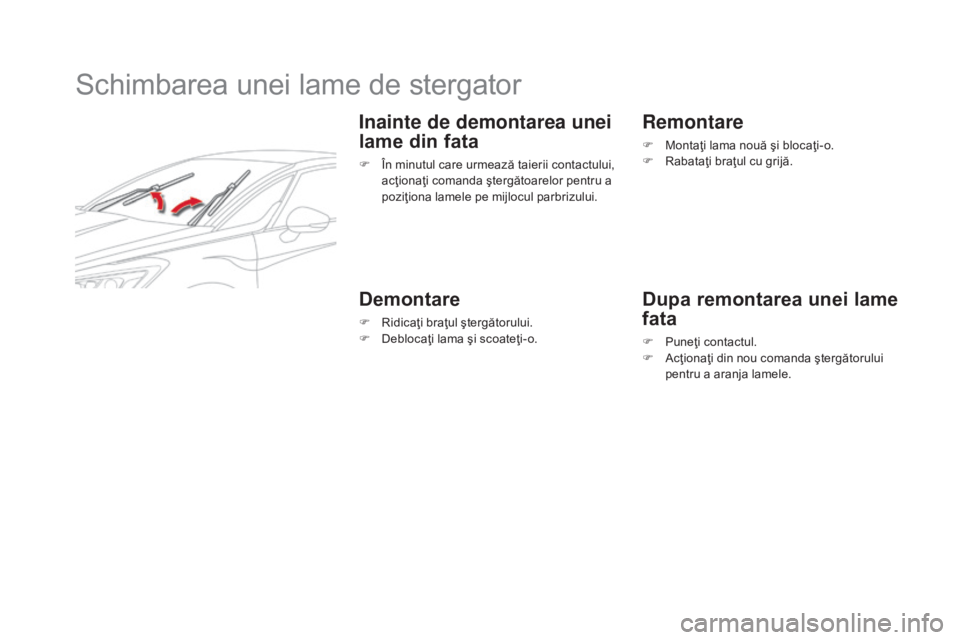 CITROEN DS5 HYBRID 2015 Ghiduri De Utilizare (in Romanian) DS5_ro_Chap08_info-pratiques_ed01-2015
Schimbarea unei lame de stergator
Inainte de demontarea unei
lame din fata
F În minutul care urmează taierii contactului, acţionaţi comanda ştergătoarelor CITROEN DS5 HYBRID 2015 Ghiduri De Utilizare (in Romanian) DS5_ro_Chap08_info-pratiques_ed01-2015
Schimbarea unei lame de stergator
Inainte de demontarea unei
lame din fata
F În minutul care urmează taierii contactului, acţionaţi comanda ştergătoarelor