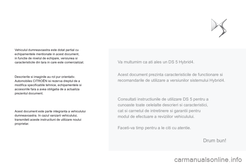 CITROEN DS5 HYBRID 2015 Ghiduri De Utilizare (in Romanian) DS5Hy4_ro_Chap00a_sommaire_ed01-2015
Acest document prezinta caracteristicile de functionare si
recomandarile de utilizare a versiunilor sistemului Hybrid4. Va multumim ca ati ales un DS 5 Hybrid CITROEN DS5 HYBRID 2015 Ghiduri De Utilizare (in Romanian) DS5Hy4_ro_Chap00a_sommaire_ed01-2015
Acest document prezinta caracteristicile de functionare si
recomandarile de utilizare a versiunilor sistemului Hybrid4. Va multumim ca ati ales un DS 5 Hybrid