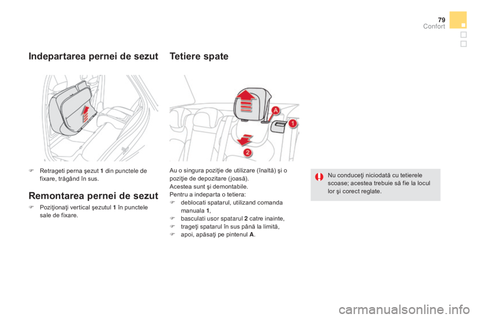 CITROEN DS5 HYBRID 2015  Ghiduri De Utilizare (in Romanian) 79
DS5_ro_Chap03_confort_ed01-2015
Au o singura poziţie de utilizare (înaltă) şi o 
poziţie de depozitare ( joasă).
Acestea sunt şi demontabile.
Pentru a indeparta o tetiera:
F 
d
 eblocati spa