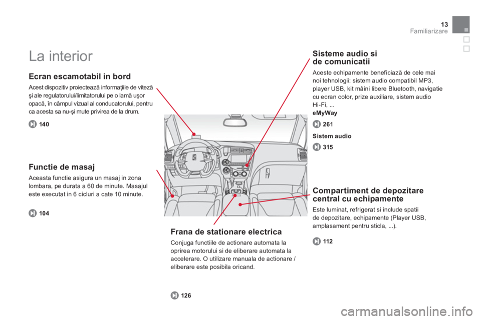 CITROEN DS5 HYBRID 2013  Ghiduri De Utilizare (in Romanian) 13Familiarizare
  La interior  
 
 
Ecran escamotabil in bord 
 Acest dispozitiv proiectează informaţiile de vitezăşi ale regulatorului/limitatorului pe o lamă uşor 
opacă, în câmpul vizual a