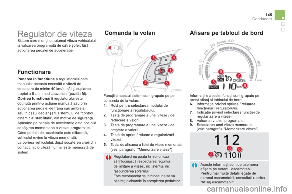 CITROEN DS5 HYBRID 2013  Ghiduri De Utilizare (in Romanian) 145
Conducere
  Regulatorul nu poate în nici-un caz să înlocuiască respectarea regulilor de limitare a vitezei, nici atenţia, nici răspunderea şoferului.  
Este recomandat ca întotdeauna să v