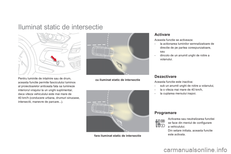 CITROEN DS5 HYBRID 2013  Ghiduri De Utilizare (in Romanian)    
 
 
 
 
 
 
 
Iluminat static de intersectie 
Pentru luminile de intalnire sau de drum,aceasta functie permite fasciculului luminosal proiectoarelor anticeata fata sa lumineze
interiorul virajului