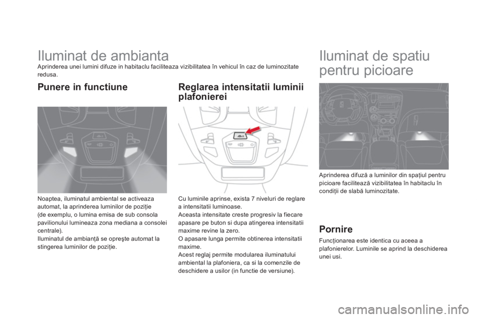 CITROEN DS5 HYBRID 2013 Ghiduri De Utilizare (in Romanian)
Iluminat de ambianta Aprinderea unei lumini difuze in habitaclu faciliteaza vizibilitatea în vehicul în caz de luminozitateredusa.
Noaptea, iluminatul ambiental se activeazaautoma CITROEN DS5 HYBRID 2013 Ghiduri De Utilizare (in Romanian)
Iluminat de ambianta Aprinderea unei lumini difuze in habitaclu faciliteaza vizibilitatea în vehicul în caz de luminozitateredusa.
Noaptea, iluminatul ambiental se activeazaautoma