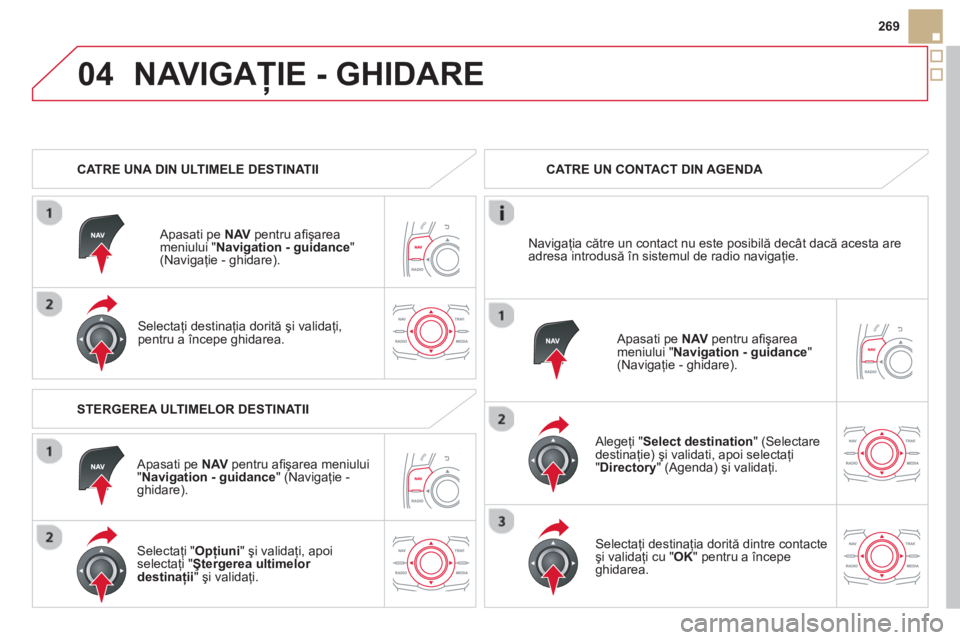 CITROEN DS5 HYBRID 2013  Ghiduri De Utilizare (in Romanian) 04
269
NAVIGAŢIE - GHIDARE 
 
 
 
CATRE UNA DIN ULTIMELE DESTINATII  
   
Apasati pe NAVpentru a
ﬁ şarea
meniului "Navigation - guidance 
" (Navigaţie - ghidare).
   
Selectaţi destinaţia dorit