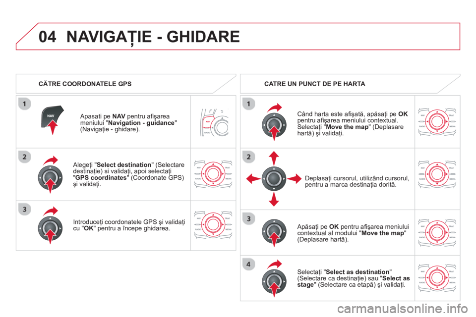 CITROEN DS5 HYBRID 2013  Ghiduri De Utilizare (in Romanian) 04
   Alegeţi "Select destination 
" (Selectare 
destinaţie) si validaţi, apoi selectaţi"  GPS coordinates 
" (Coordonate GPS) şi validaţi.  
   
Introduce
ţi coordonatele GPS şi validaţicu "