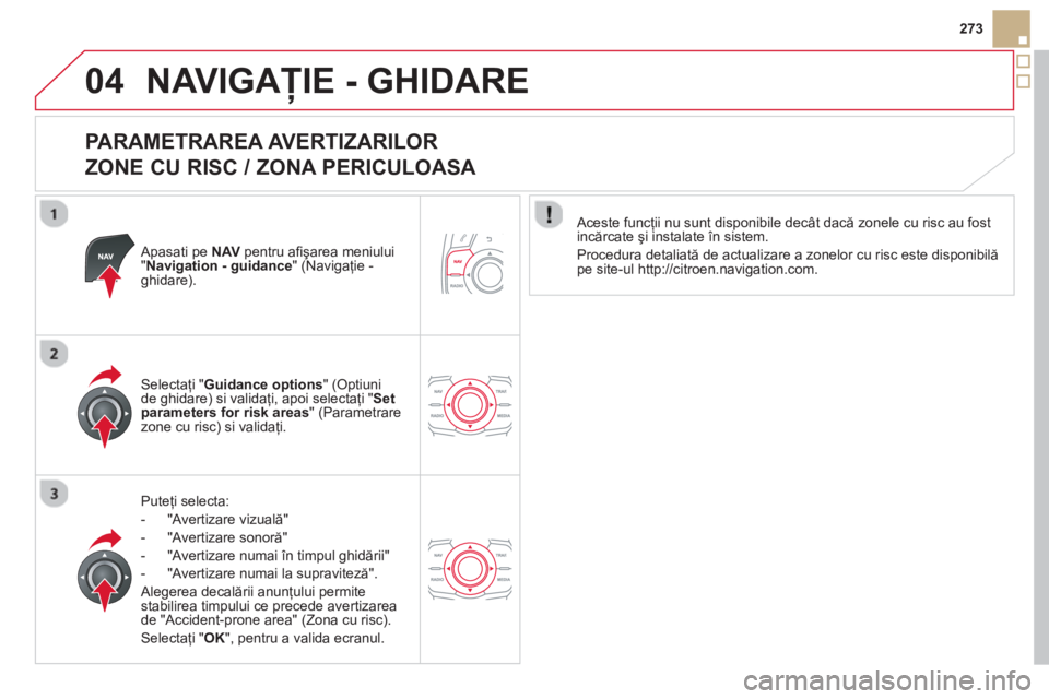 CITROEN DS5 HYBRID 2013  Ghiduri De Utilizare (in Romanian) 04
273
NAVIGAŢIE - GHIDARE 
 
 
PARAMETRAREA AVERTIZARILOR   
ZONE CU RISC / ZONA PERICULOASA 
   Apasati pe NAV 
 pentru aﬁ şarea meniului"Navigation - guidance 
" (Navigaţie -ghidare).
Pute
ţi