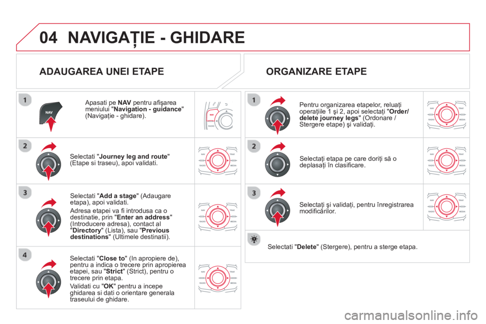 CITROEN DS5 HYBRID 2013  Ghiduri De Utilizare (in Romanian) 04NAVIGAŢIE - GHIDARE 
 
 
ADAUGAREA UNEI ETAPE 
 
 Apasati pe  NAV 
 pentru aﬁ şareameniului " Navigation - guidance"(Navigaţie - ghidare).
Selectati "Journey leg and route 
" (Etape si traseu),