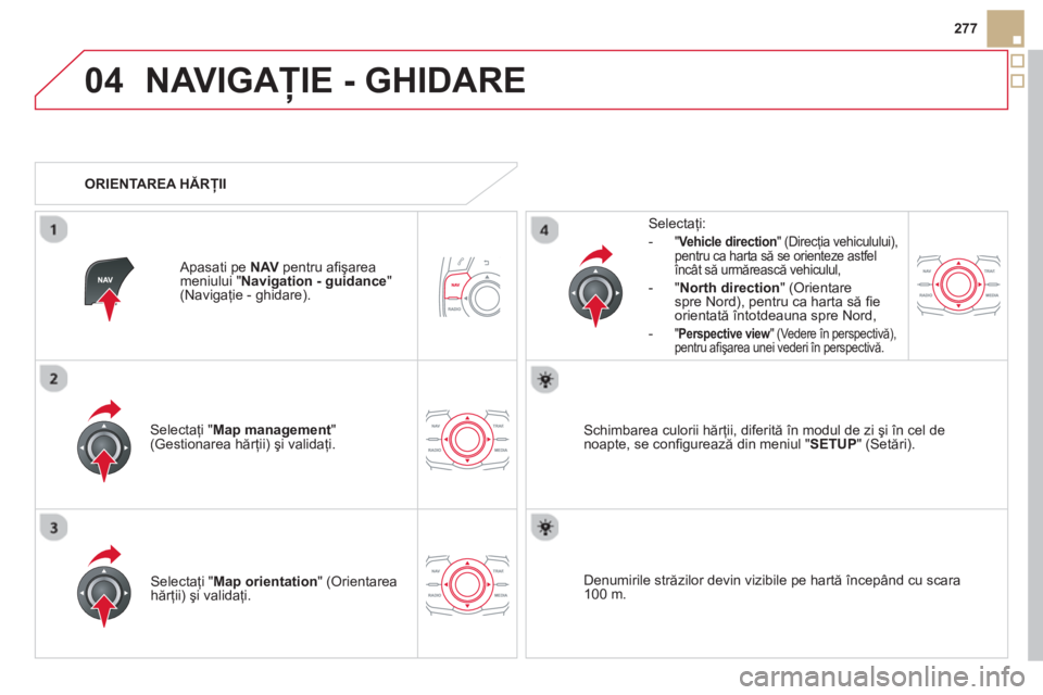 CITROEN DS5 HYBRID 2013  Ghiduri De Utilizare (in Romanian) 04
277
NAVIGAŢIE - GHIDARE 
Selectaţi "Map management " (Gestionarea hărţii) şi validaţi.   
Selecta
ţi:
-"Vehicle direction" (Direcţia vehiculului),pentru ca harta să se orienteze astfel în