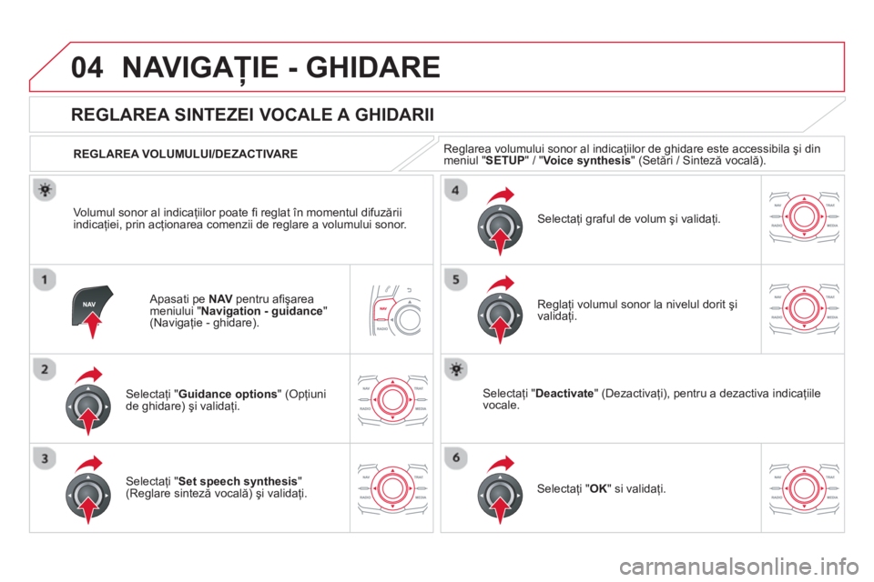 CITROEN DS5 HYBRID 2013  Ghiduri De Utilizare (in Romanian) 04NAVIGAŢIE - GHIDARE 
 
 
Apasati pe NAVpentru aﬁ şarea
meniului "Navigation - guidance 
" (Navigaţie - ghidare).
 
 
 
 
 
 
 
REGLAREA SINTEZEI VOCALE A GHIDARII 
Selectaţi "Guidance options 