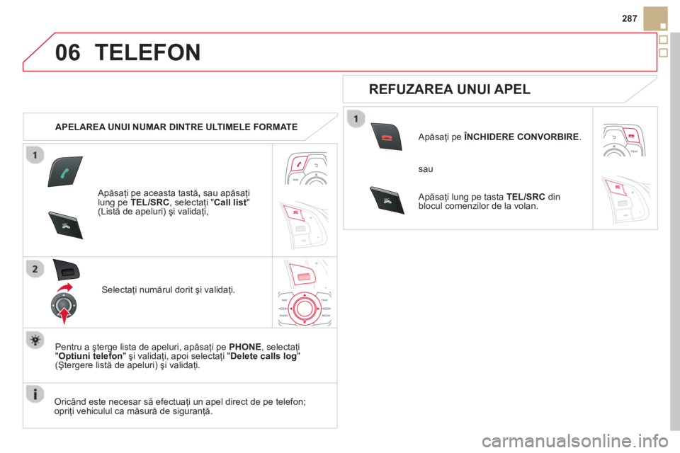 CITROEN DS5 HYBRID 2013  Ghiduri De Utilizare (in Romanian) 06
SR
C
SRC
287
TELEFON 
   
 
APELAREA UNUI NUMAR DINTRE ULTIMELE FORMATE
   
Apăsaţi pe aceasta tastă, 
 sau apăsaţi lung pe  TEL/SRC 
, selectaţi " 
Call list"(Listă de apeluri) şi validaţ