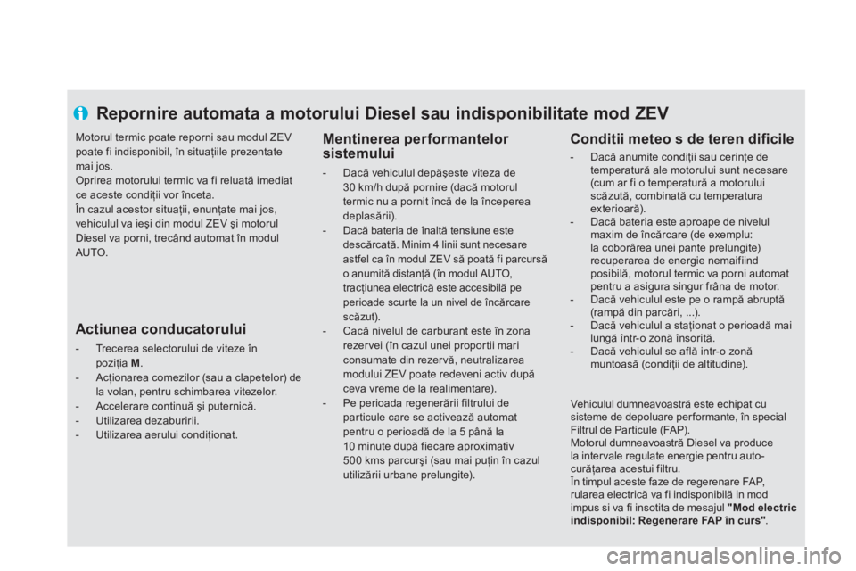 CITROEN DS5 HYBRID 2013  Ghiduri De Utilizare (in Romanian) Repornire automata a motorului Diesel sau indisponibilitate mod ZEV 
   
Mentinerea performantelor 
sistemului
 
 
 
-  Dacă vehiculul depăşeste viteza de 30 km/h după pornire (dacă motorul
termi