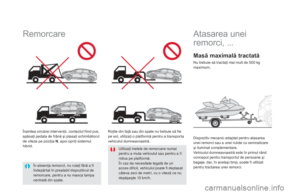CITROEN DS5 HYBRID 2012  Ghiduri De Utilizare (in Romanian)    
 
 
 
Atasarea unei 
remorci, ... 
   
Dispozitiv mecanic adaptat pentru atasarea unei remorci sau a unei rulote cu semnalizare şi iluminat complementare. 
  Vehiculul dumneavoastră este în pri