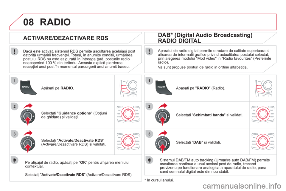 CITROEN DS5 HYBRID 2012  Ghiduri De Utilizare (in Romanian) 1
2
3
08
1
2
3
   Apăsaţi pe  RADIO.
 
 
 
 
 
 
 
ACTIVARE/DEZACTIVARE RDS 
 
 
Dacă este activat, sistemul RDS permite ascultarea aceluiaşi post 
datorită urmăririi frecvenţei. Totuşi, în a