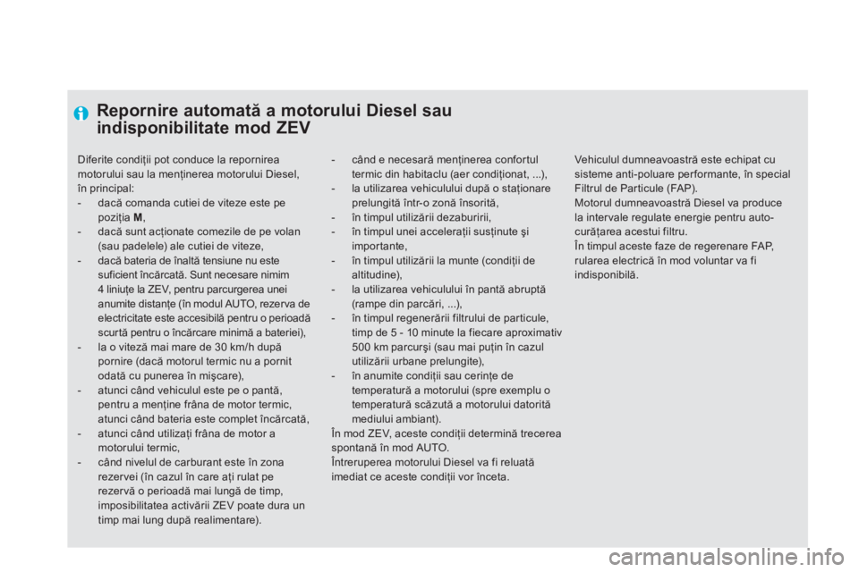 CITROEN DS5 HYBRID 2012  Ghiduri De Utilizare (in Romanian) Repornire automată a motorului Diesel sau
indisponibilitate mod ZEV
-   când e necesară menţinerea confortul termic din habitaclu (aer condiţionat, ...),-  la utilizarea vehiculului după o staţ