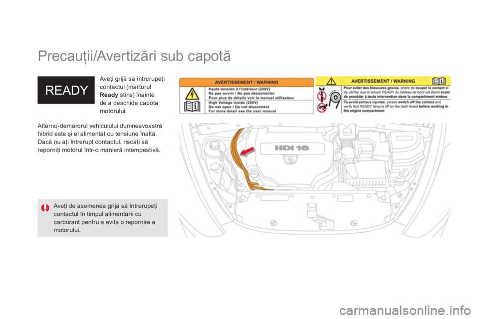 CITROEN DS5 HYBRID 2012  Ghiduri De Utilizare (in Romanian)    
 
 
 
 
Precauţii/Avertizări sub capotă 
 
 Alterno-demarorul vehiculului dumneavoastră hibrid este şi el alimentat cu tensiune înaltă.
Dacă nu aţi 