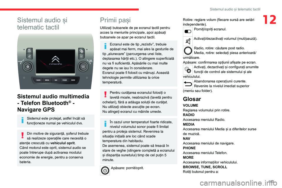 CITROEN JUMPER 2020  Ghiduri De Utilizare (in Romanian) 163
Sistemul audio și telematic tactil
12Sistemul audio și 
telematic tactil 
 
Sistemul audio multimedia 
- Telefon Bluetooth® - 
Navigare GPS
Sistemul este protejat, astfel încât să funcțione