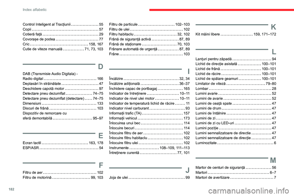 CITROEN JUMPER 2020 Ghiduri De Utilizare (in Romanian) 182
Index alfabetic
Control Inteligent al Tracțiunii 55Copii 57Cotieră față 29Covorașe de podea 77Cric 158, 167Cutie de viteze manuală 71, 73, 103
D
DAB (Transmisie Audio Digitala) - CITROEN JUMPER 2020 Ghiduri De Utilizare (in Romanian) 182
Index alfabetic
Control Inteligent al Tracțiunii 55Copii 57Cotieră față 29Covorașe de podea 77Cric 158, 167Cutie de viteze manuală 71, 73, 103
D
DAB (Transmisie Audio Digitala) -