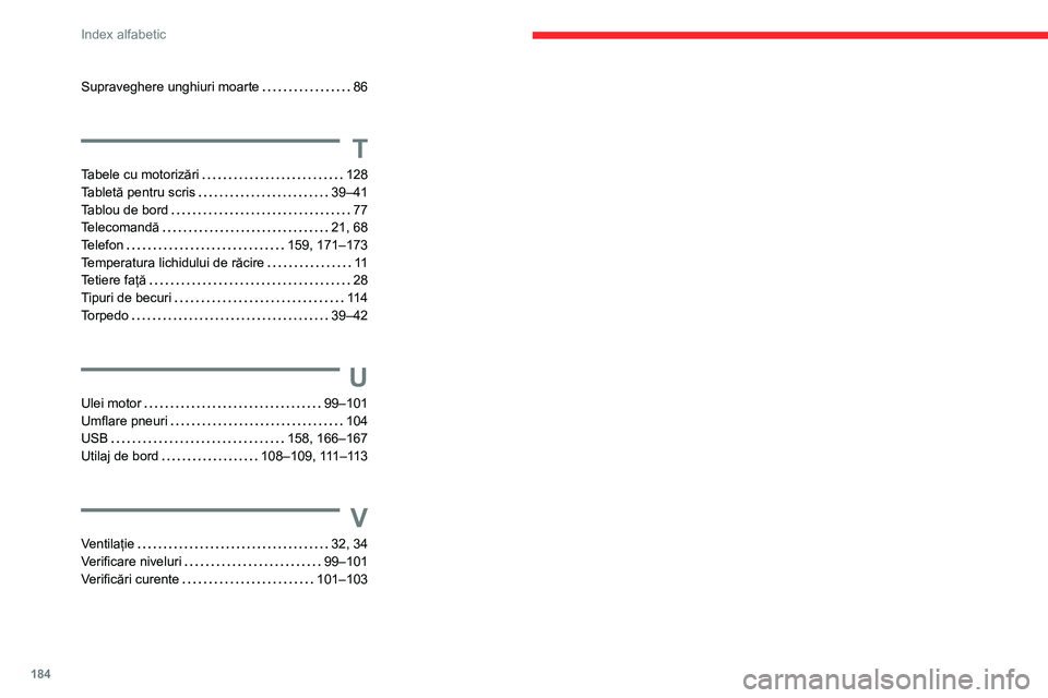 CITROEN JUMPER 2020 Ghiduri De Utilizare (in Romanian) 184
Index alfabetic
Supraveghere unghiuri moarte 86
T
Tabele cu motorizări 128Tabletă pentru scris 39–41Tablou de bord 77Telecomandă 21, 68
Telefon 159, 171–173Temperatura lichidulu CITROEN JUMPER 2020 Ghiduri De Utilizare (in Romanian) 184
Index alfabetic
Supraveghere unghiuri moarte 86
T
Tabele cu motorizări 128Tabletă pentru scris 39–41Tablou de bord 77Telecomandă 21, 68
Telefon 159, 171–173Temperatura lichidulu